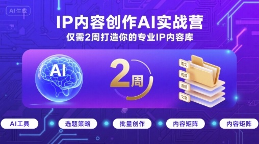 IP内容创作AI实战营，仅需2周打造你的专业IP内容库-徐小晨博客