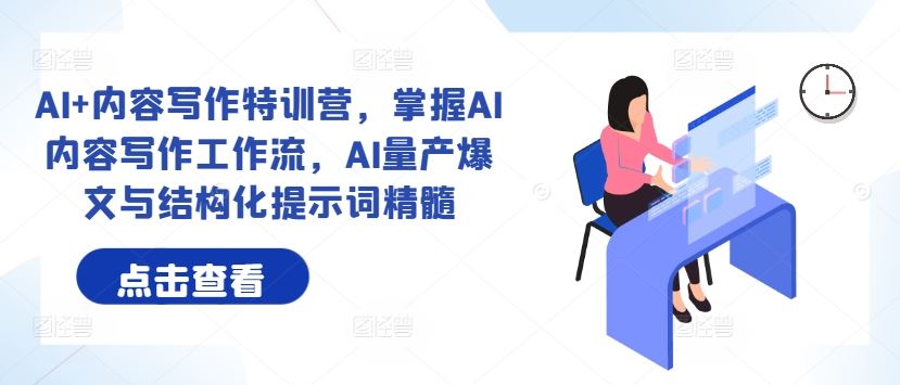 AI+内容写作特训营，掌握AI内容写作工作流，AI量产爆文与结构化提示词精髓-徐小晨博客