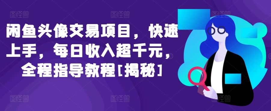 闲鱼头像交易项目，快速上手，每日收入超千元，全程指导教程[揭秘]-徐小晨博客