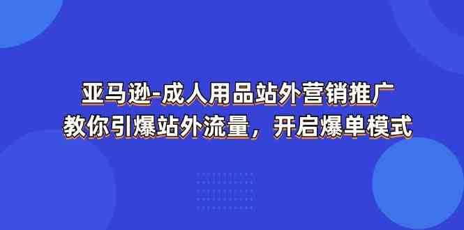 亚马逊成人用品站外营销推广，教你引爆站外流量，开启爆单模式-徐小晨博客