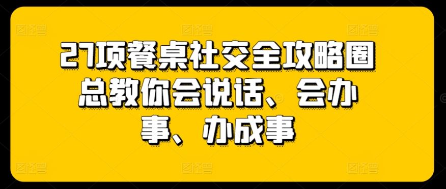 27项餐桌社交全攻略圈总教你会说话、会办事、办成事-徐小晨博客