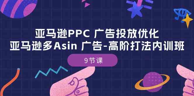 亚马逊PPC广告投放优化：亚马逊多Asin广告高阶打法内训班（9节课）-徐小晨博客