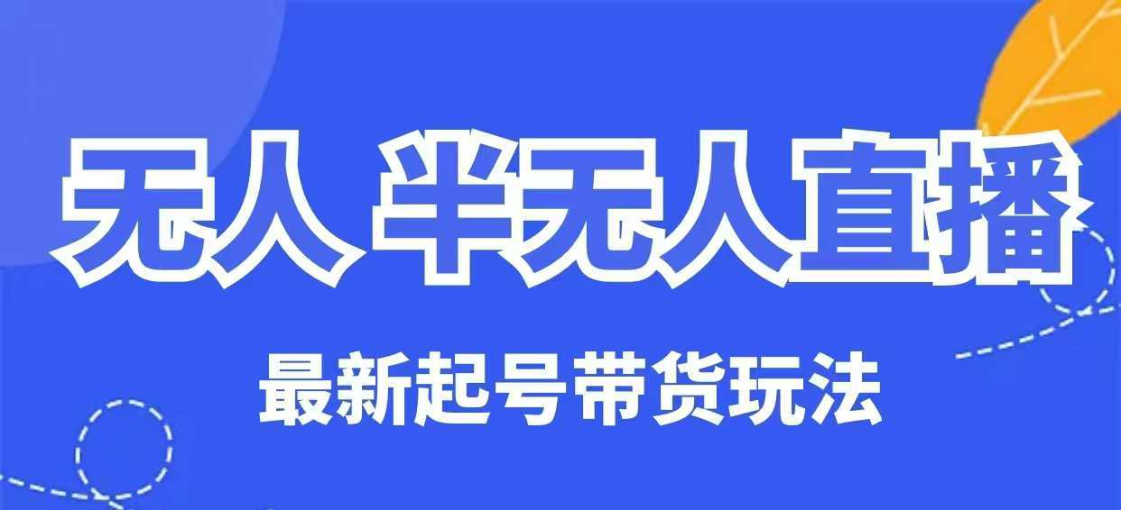 无人半无人直播最新起号带货玩法，全是干货（保姆级教程）-徐小晨博客