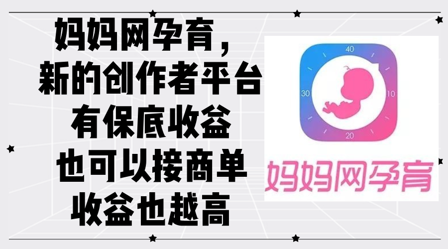 妈妈网孕育，新的创作者平台，有保底收益也可以接商单收益也越高-徐小晨博客