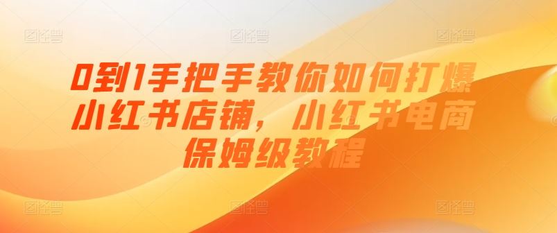 0到1手把手教你如何打爆小红书店铺，小红书电商保姆级教程-徐小晨博客