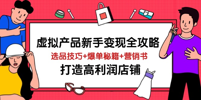 虚拟产品新手变现全攻略，选品技巧+爆单秘籍+营销书，打造高利润店铺-徐小晨博客