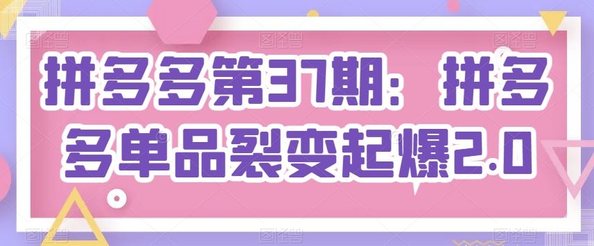拼多多第37期：拼多多单品裂变起爆2.0-徐小晨博客