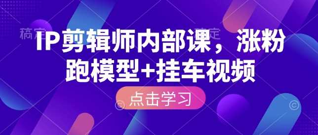 IP剪辑师内部课，涨粉跑模型+挂车视频-徐小晨博客