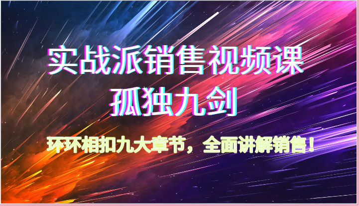 实战派销售视频课-孤独九剑，环环相扣九大章节，全面讲解销售（62节）-徐小晨博客
