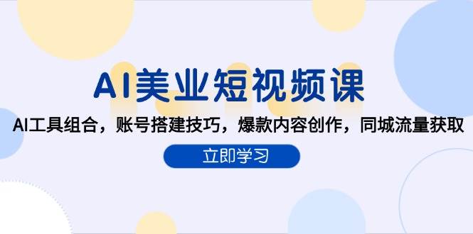 AI美业短视频课，AI工具组合，账号搭建技巧，爆款内容创作，同城流量获取-徐小晨博客