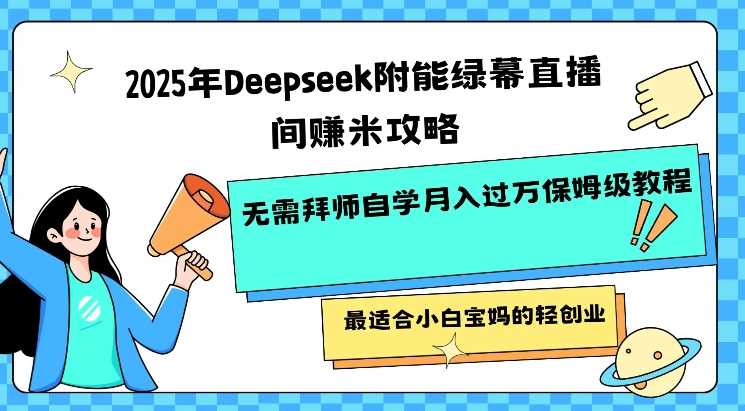 2025年Deepseek附能绿幕直播间挣米攻略无需拜师自学月入过W保姆级教程，最适合小白宝妈的轻创业-徐小晨博客