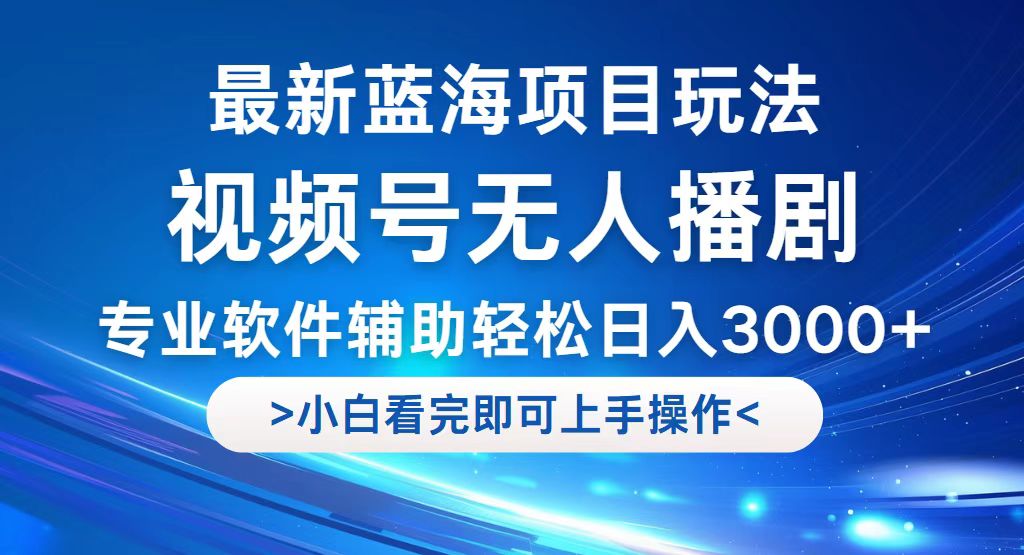 视频号最新玩法，无人播剧，轻松日入3000+，最新蓝海项目，拉爆流量收…-徐小晨博客