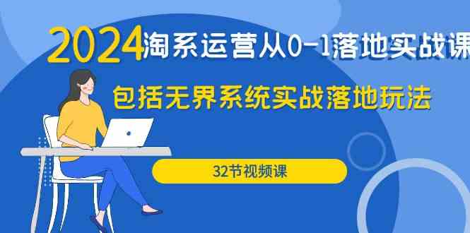 2024·淘系运营从0-1落地实战课：包括无界系统实战落地玩法（32节）-徐小晨博客