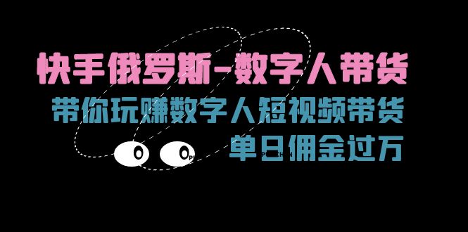 快手俄罗斯-数字人带货，带你玩赚数字人短视频带货，单日佣金过万-徐小晨博客
