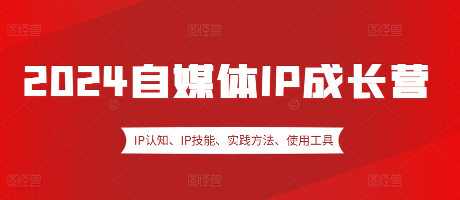 2024自媒体IP成长营，IP认知、IP技能、实践方法、使用工具、嘉宾分享等-徐小晨博客