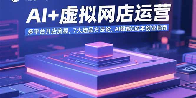 AI+虚拟网店运营：多平台开店流程，7大选品方法论，AI赋能0成本创业指南-徐小晨博客