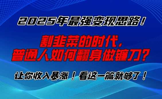 2025年最强变现思路，割韭菜的时代， 普通人如何翻身做镰刀？【揭秘】-徐小晨博客