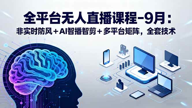 全平台无人直播课程：非实时防风＋AI智播智剪＋多平台矩阵，9月全套技术-徐小晨博客