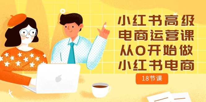 小红书高级电商运营课，从0开始做小红书电商（18节课）-徐小晨博客