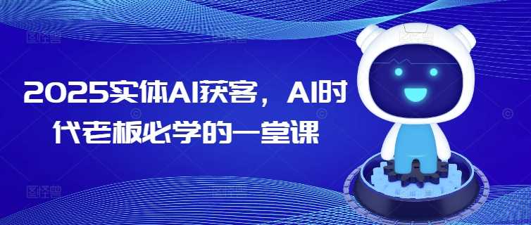 2025实体AI获客，AI时代老板必学的一堂课-徐小晨博客