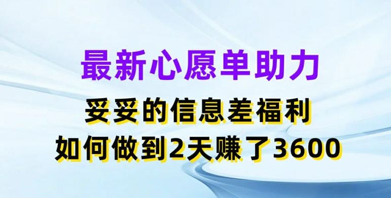 最新心愿单助力，妥妥的信息差福利，两天赚了3.6K【揭秘】-徐小晨博客