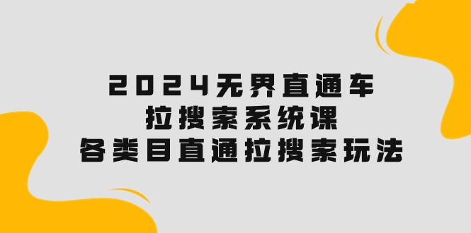 2024无界直通车·拉搜索系统课：各类目直通车 拉搜索玩法！-徐小晨博客
