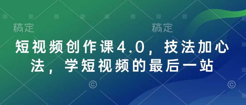 短视频创作课4.0，技法加心法，学短视频的最后一站-徐小晨博客