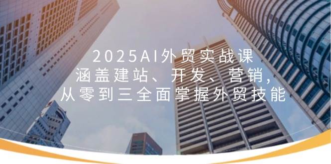 2025AI外贸实战课：涵盖建站、开发、营销, 从零到三全面掌握外贸技能-徐小晨博客
