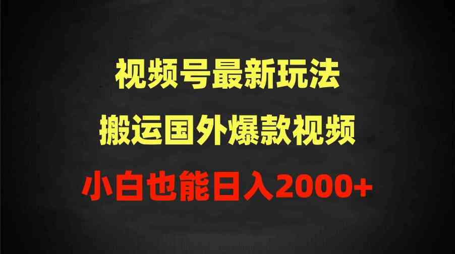 2024视频号最新玩法，搬运国外爆款视频，100%过原创，小白也能日入2000+-徐小晨博客