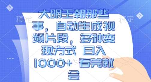 大明王朝那些事，自动生成视频片段，多种变现方式 日入1k 看完就会【揭秘】-徐小晨博客