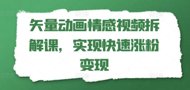矢量动画情感视频拆解课，实现快速涨粉变现-徐小晨博客