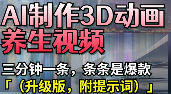AI制作3D动画养生视频，三分钟一条，条条是爆款(升级版，附提示词)-徐小晨博客