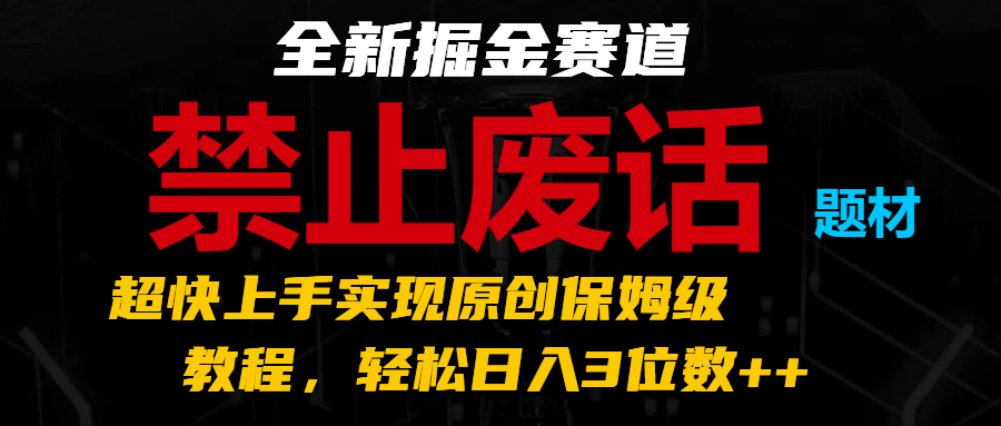 全新掘金赛道 禁止废话题材，超快上手实现原创保姆级教程，轻松日入3位数++-徐小晨博客