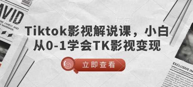 TikTok影视解说课，小白从0-1学会TK影视变现-徐小晨博客
