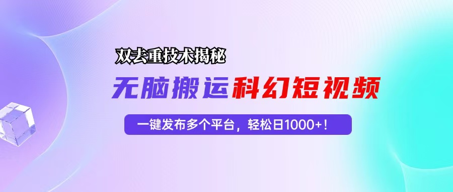 科幻短视频双重去重技术揭秘，一键发布多个平台，轻松日入1000+！-徐小晨博客
