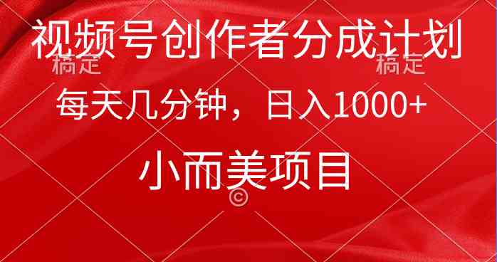 视频号创作者分成计划，每天几分钟，收入1000+，小而美项目-徐小晨博客