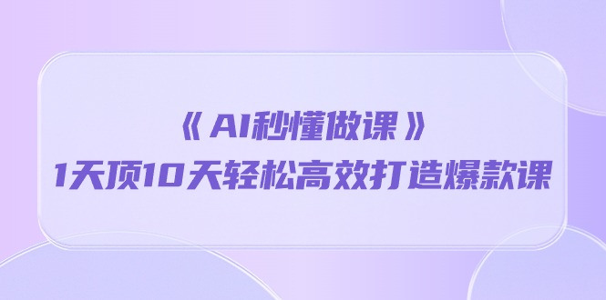 《AI秒懂做课》1天顶10天轻松高效打造爆款课-徐小晨博客