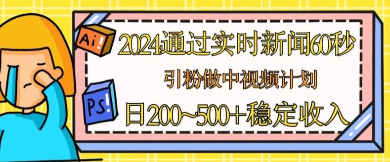 2024通过实时新闻60秒，引粉做中视频计划或者流量主，日几张稳定收入【揭秘】-徐小晨博客