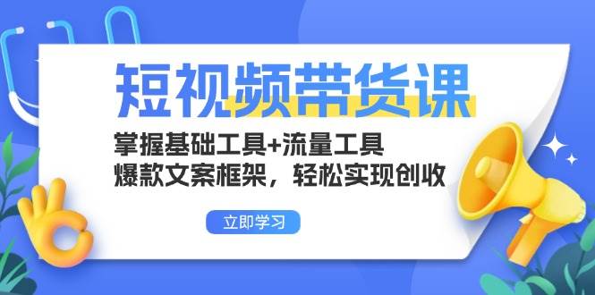 短视频带货课：掌握基础工具+流量工具，爆款文案框架，轻松实现创收-徐小晨博客