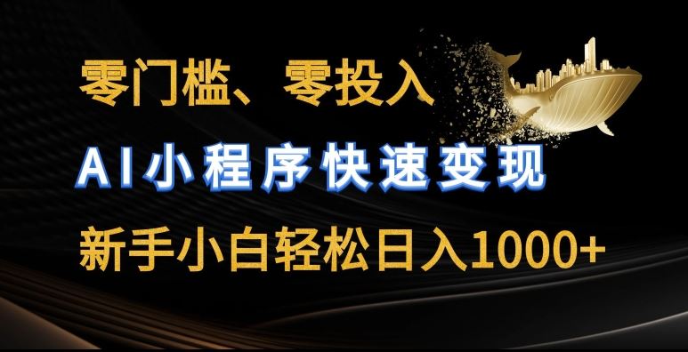 零门槛零投入，AI小程序快速变现，新手小白轻松日入几张【揭秘】-徐小晨博客