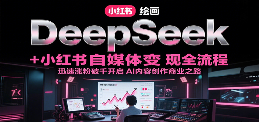 DeepSeek绘画+小红书自媒体变现全流程，迅速涨粉破千开启AI内容创作商业之路-徐小晨博客