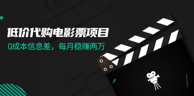 低价代购电影票项目，0成本信息差，每月稳赚两万！-徐小晨博客