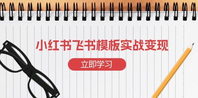 小红书飞书 模板实战变现：小红书快速起号，搭建一个赚钱的飞书模板-徐小晨博客