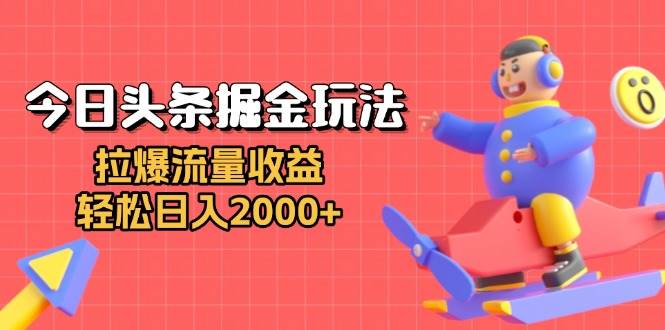 今日头条掘金玩法：拉爆流量收益，轻松日入2000+-徐小晨博客