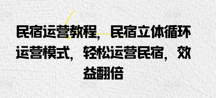 民宿运营教程，民宿立体循环运营模式，轻松运营民宿，效益翻倍-徐小晨博客
