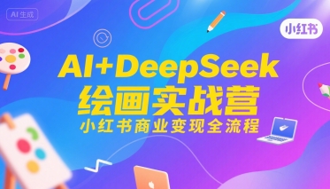 AI+DeepSeek绘画实战营，小红书商业变现全流程-徐小晨博客