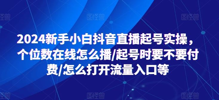 2024新手小白抖音直播起号实操，个位数在线怎么播/起号时要不要付费/怎么打开流量入口等-徐小晨博客