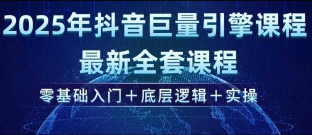2025年抖音巨量引擎最新全套课程，零基础入门+底层逻辑+实操-徐小晨博客