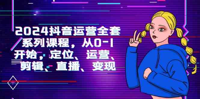 2024抖音运营-全套系列课程，从0-1开始，定位、运营、剪辑、直播、变现-徐小晨博客