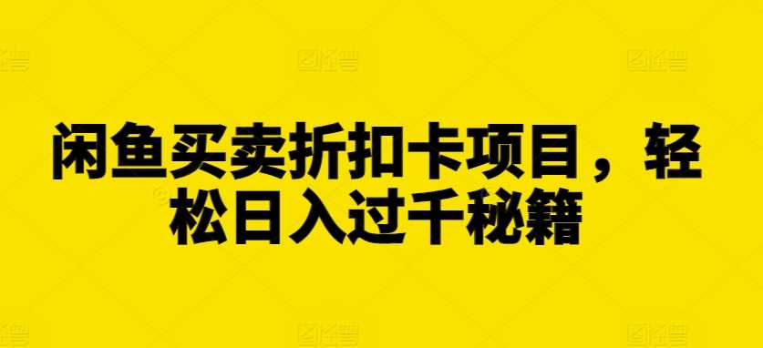 闲鱼买卖折扣卡项目，轻松日入过千秘籍【揭秘】-徐小晨博客